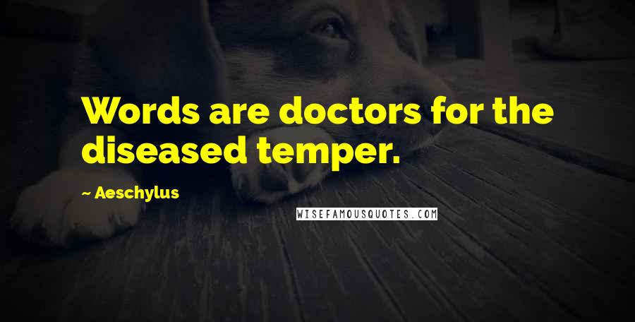 Aeschylus Quotes: Words are doctors for the diseased temper.