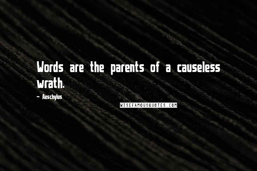 Aeschylus Quotes: Words are the parents of a causeless wrath.