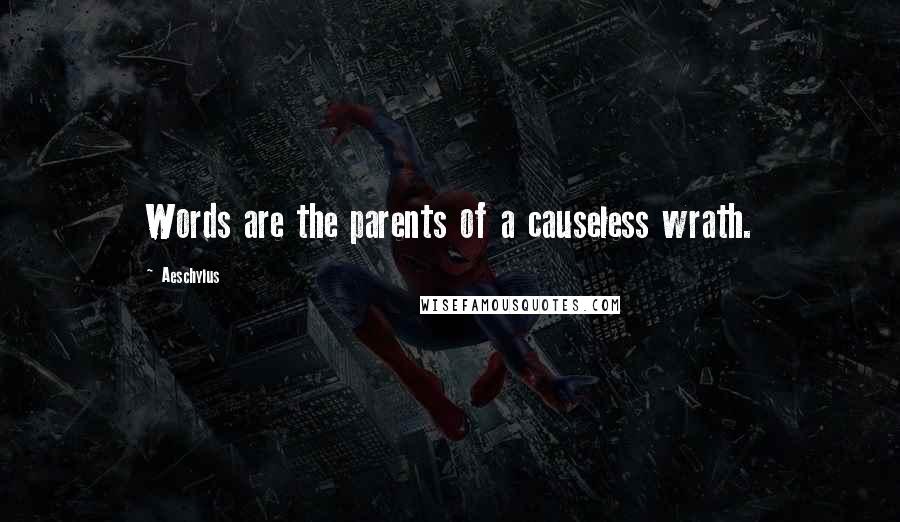 Aeschylus Quotes: Words are the parents of a causeless wrath.