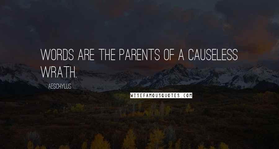 Aeschylus Quotes: Words are the parents of a causeless wrath.