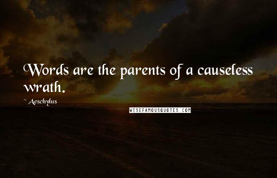 Aeschylus Quotes: Words are the parents of a causeless wrath.