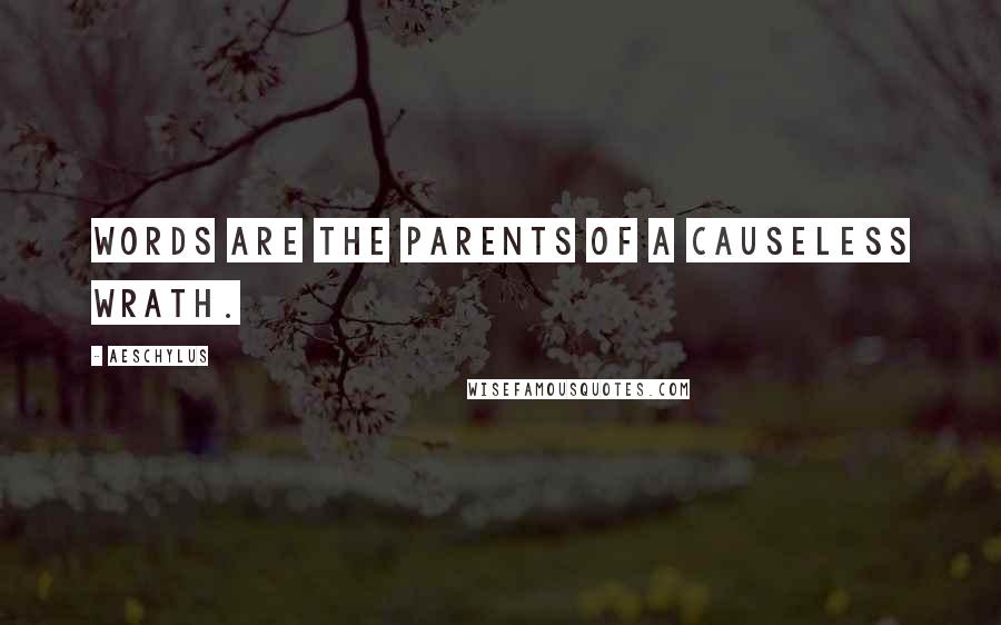 Aeschylus Quotes: Words are the parents of a causeless wrath.