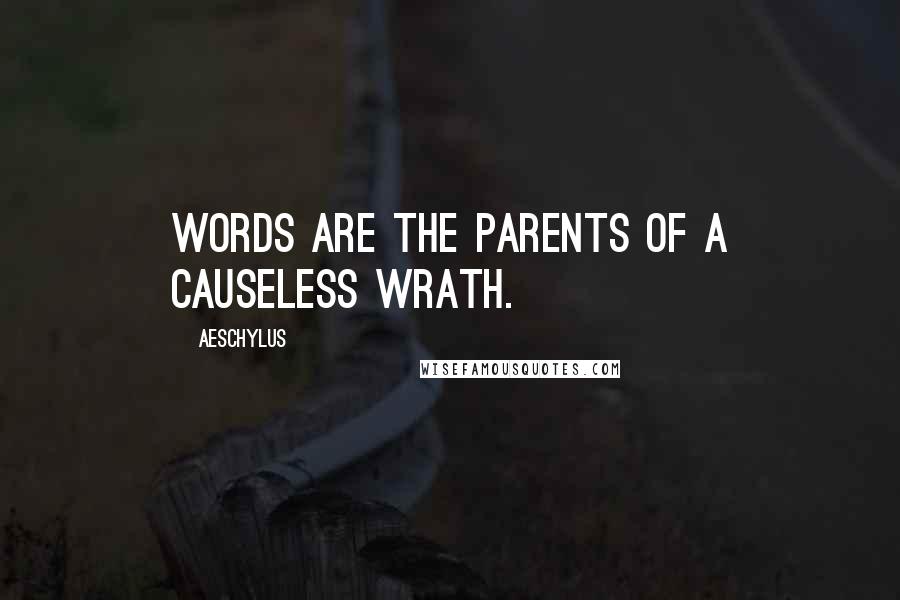Aeschylus Quotes: Words are the parents of a causeless wrath.