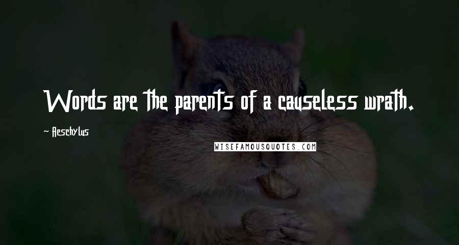 Aeschylus Quotes: Words are the parents of a causeless wrath.