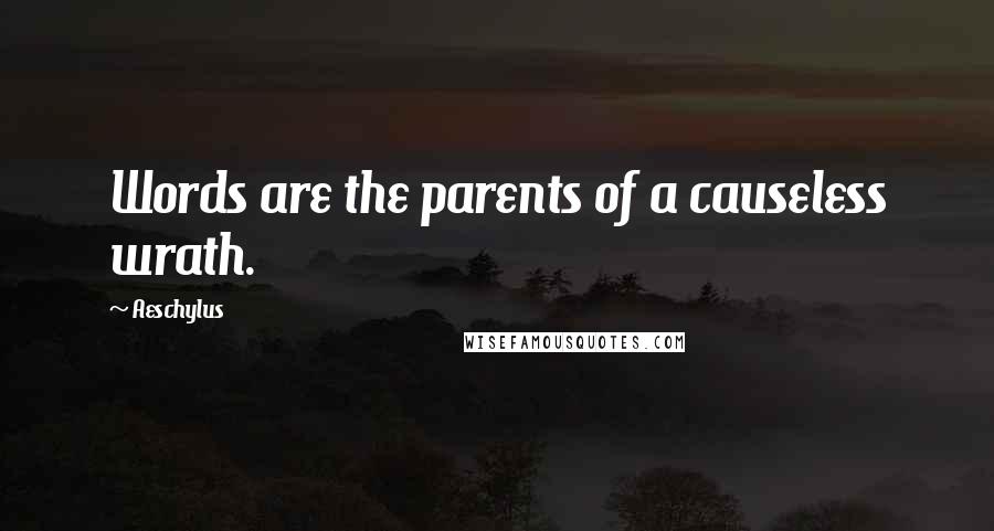 Aeschylus Quotes: Words are the parents of a causeless wrath.