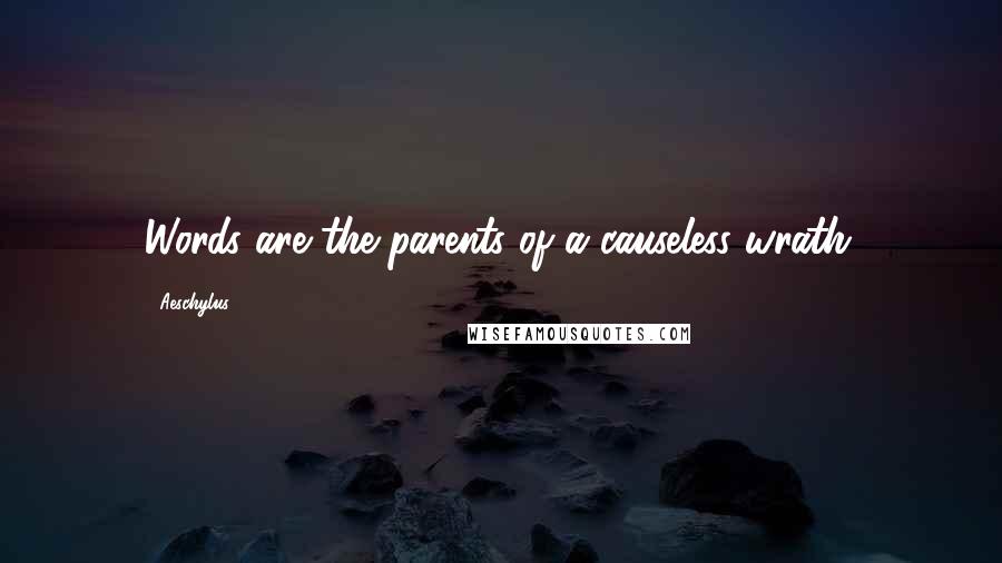 Aeschylus Quotes: Words are the parents of a causeless wrath.