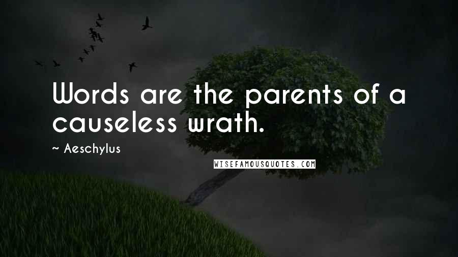 Aeschylus Quotes: Words are the parents of a causeless wrath.