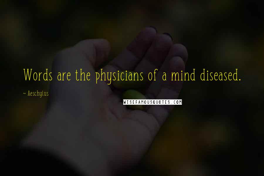 Aeschylus Quotes: Words are the physicians of a mind diseased.