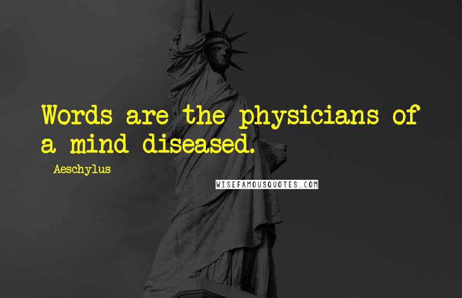 Aeschylus Quotes: Words are the physicians of a mind diseased.