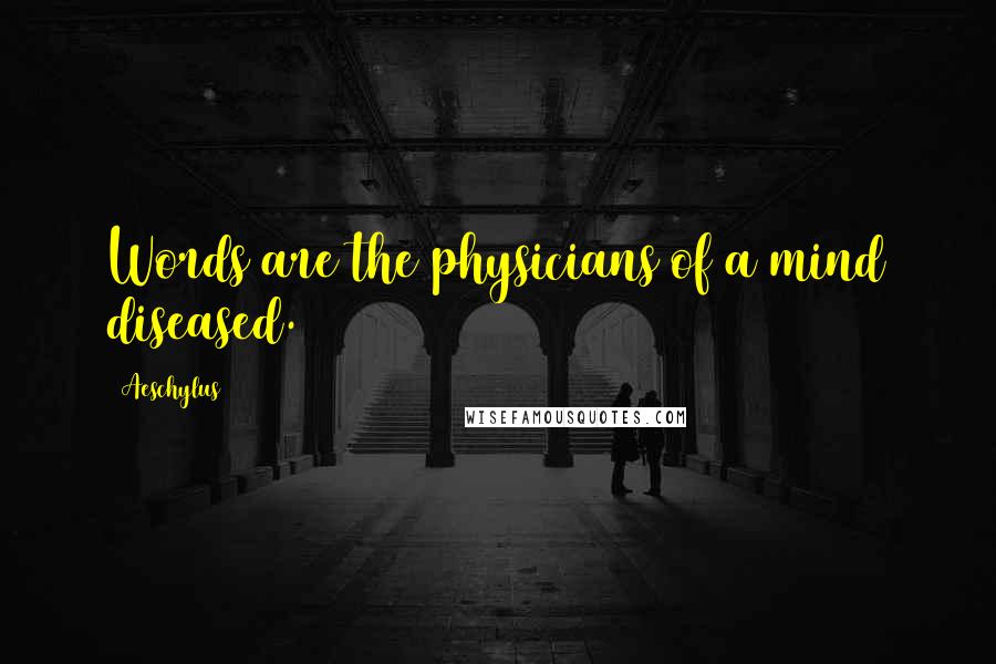 Aeschylus Quotes: Words are the physicians of a mind diseased.