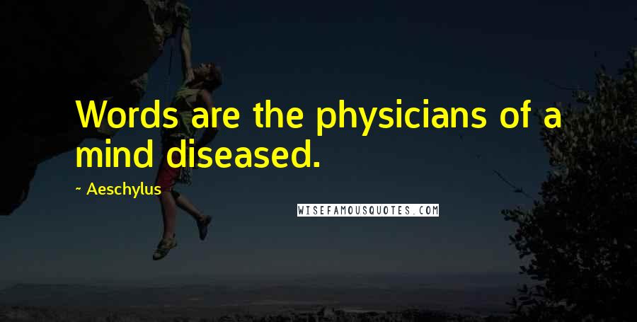 Aeschylus Quotes: Words are the physicians of a mind diseased.