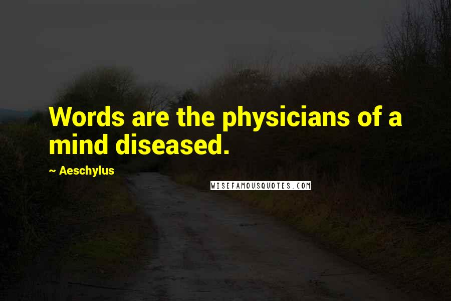 Aeschylus Quotes: Words are the physicians of a mind diseased.