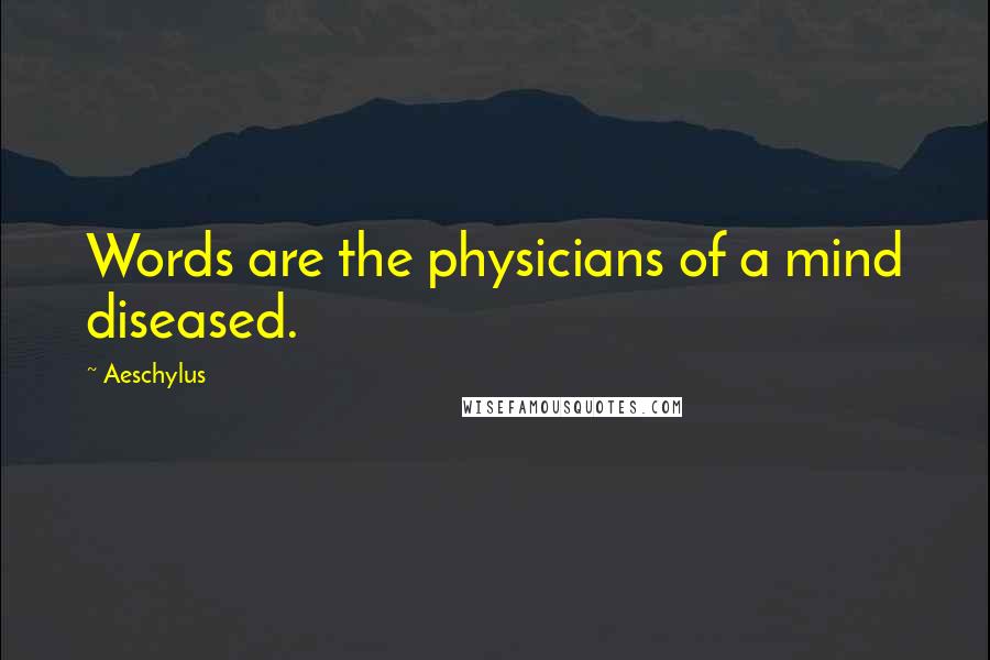 Aeschylus Quotes: Words are the physicians of a mind diseased.