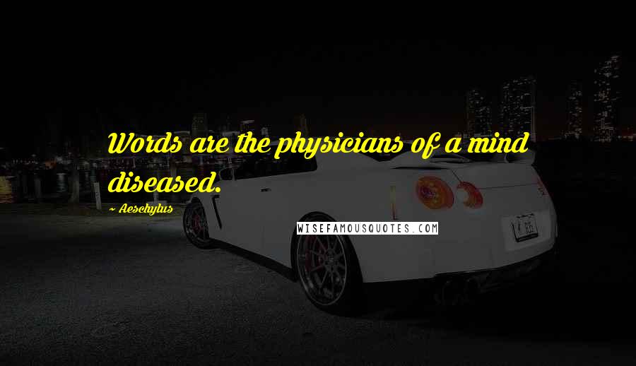 Aeschylus Quotes: Words are the physicians of a mind diseased.