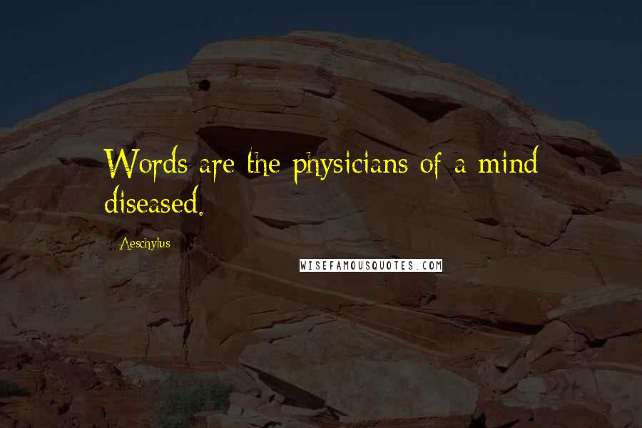 Aeschylus Quotes: Words are the physicians of a mind diseased.