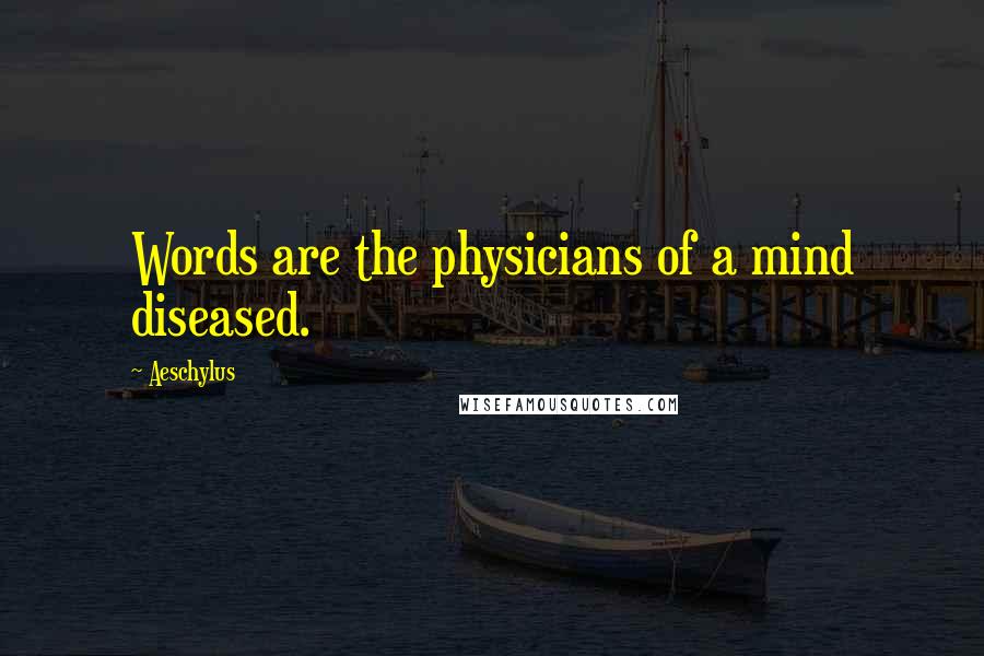 Aeschylus Quotes: Words are the physicians of a mind diseased.