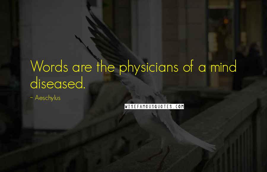 Aeschylus Quotes: Words are the physicians of a mind diseased.