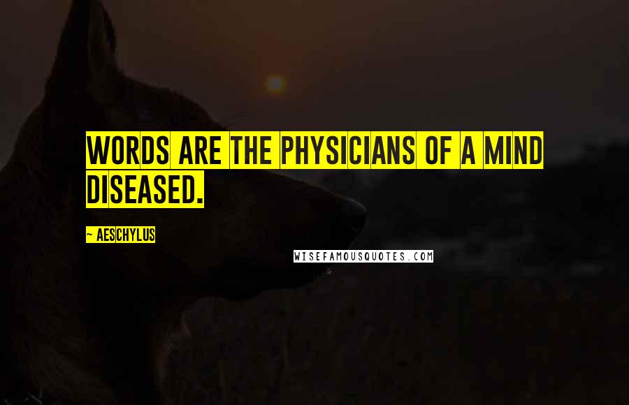 Aeschylus Quotes: Words are the physicians of a mind diseased.