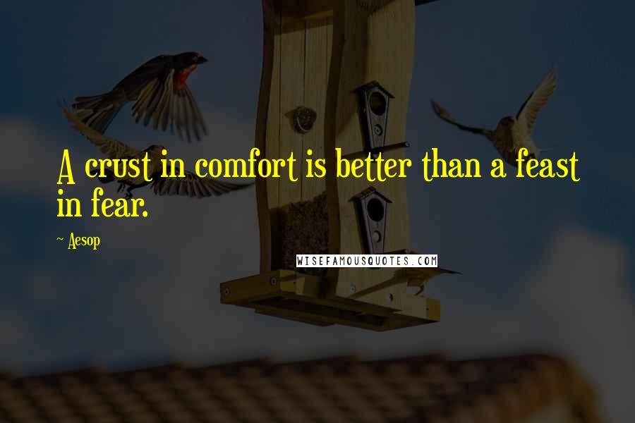 Aesop Quotes: A crust in comfort is better than a feast in fear.