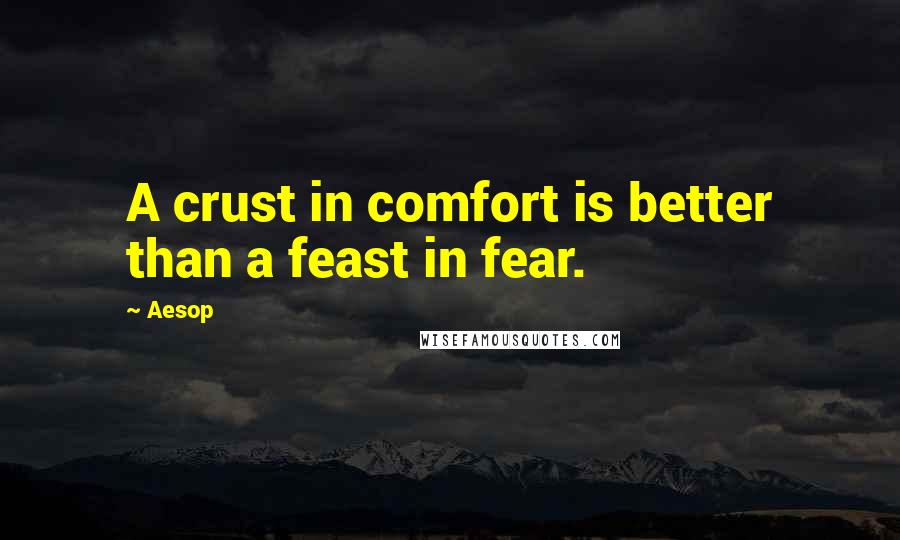 Aesop Quotes: A crust in comfort is better than a feast in fear.