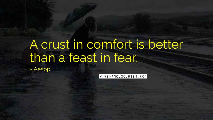 Aesop Quotes: A crust in comfort is better than a feast in fear.