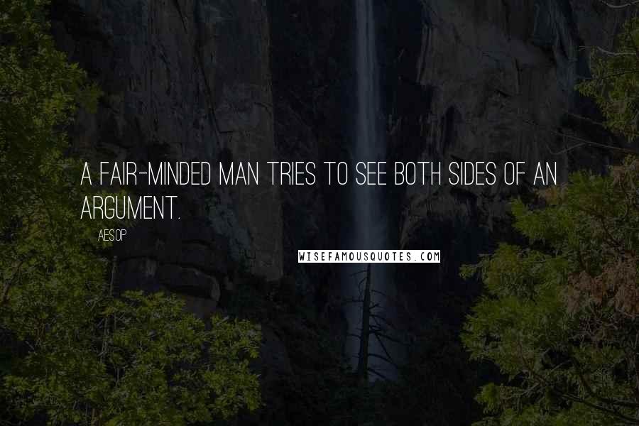 Aesop Quotes: A fair-minded man tries to see both sides of an argument.