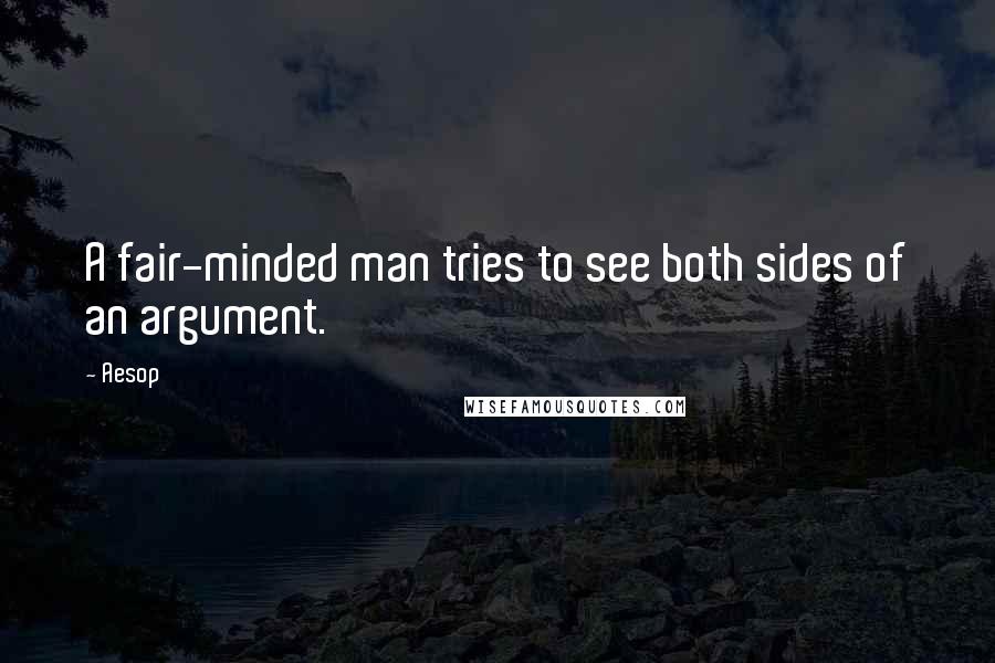 Aesop Quotes: A fair-minded man tries to see both sides of an argument.