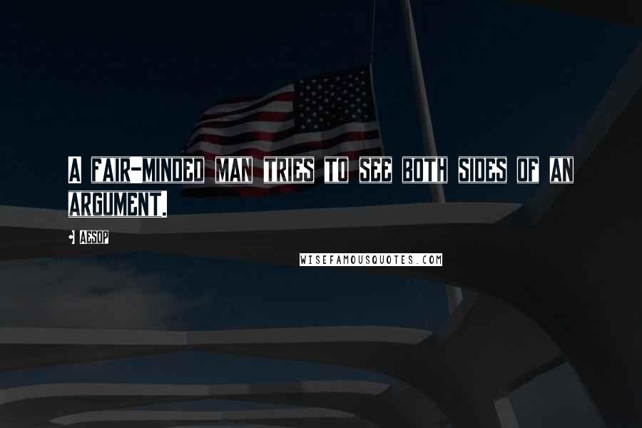 Aesop Quotes: A fair-minded man tries to see both sides of an argument.