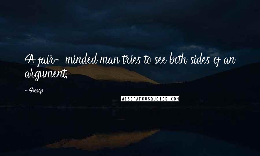 Aesop Quotes: A fair-minded man tries to see both sides of an argument.