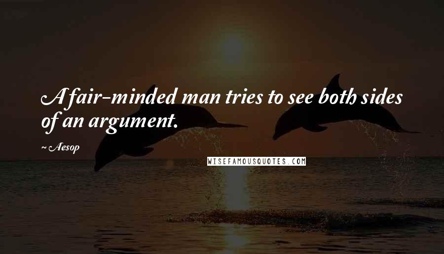 Aesop Quotes: A fair-minded man tries to see both sides of an argument.