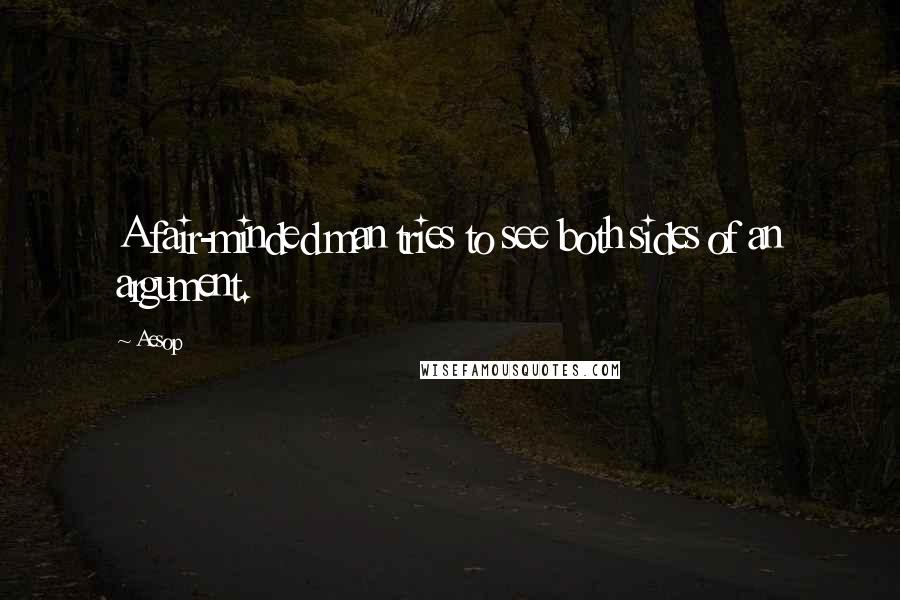 Aesop Quotes: A fair-minded man tries to see both sides of an argument.