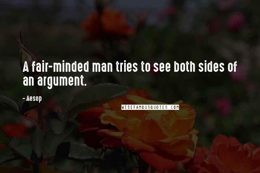 Aesop Quotes: A fair-minded man tries to see both sides of an argument.