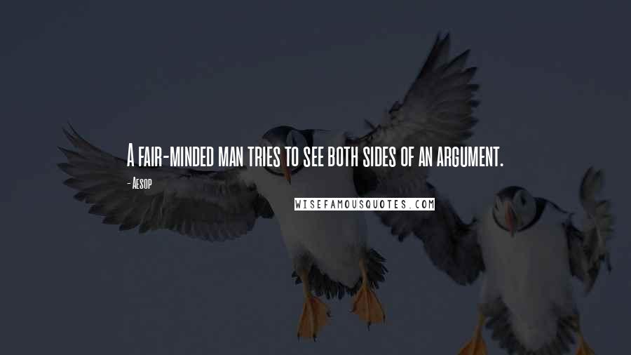 Aesop Quotes: A fair-minded man tries to see both sides of an argument.