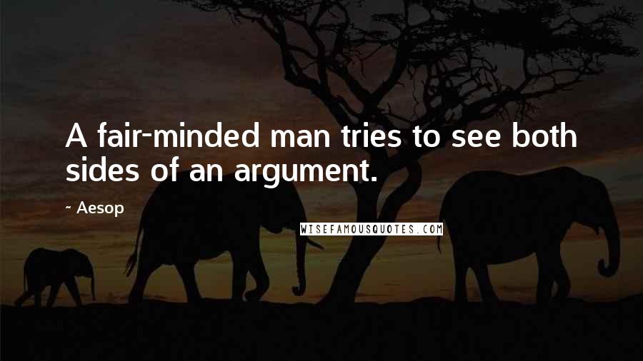 Aesop Quotes: A fair-minded man tries to see both sides of an argument.