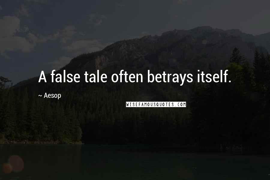 Aesop Quotes: A false tale often betrays itself.