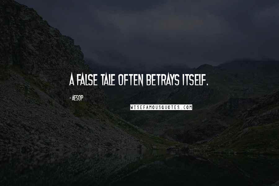 Aesop Quotes: A false tale often betrays itself.