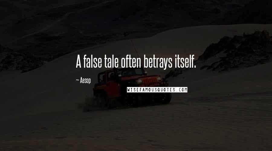 Aesop Quotes: A false tale often betrays itself.