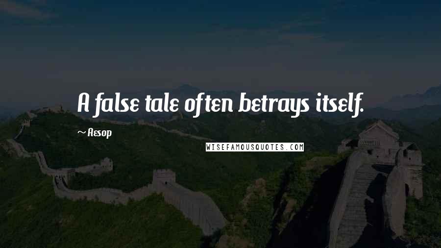 Aesop Quotes: A false tale often betrays itself.