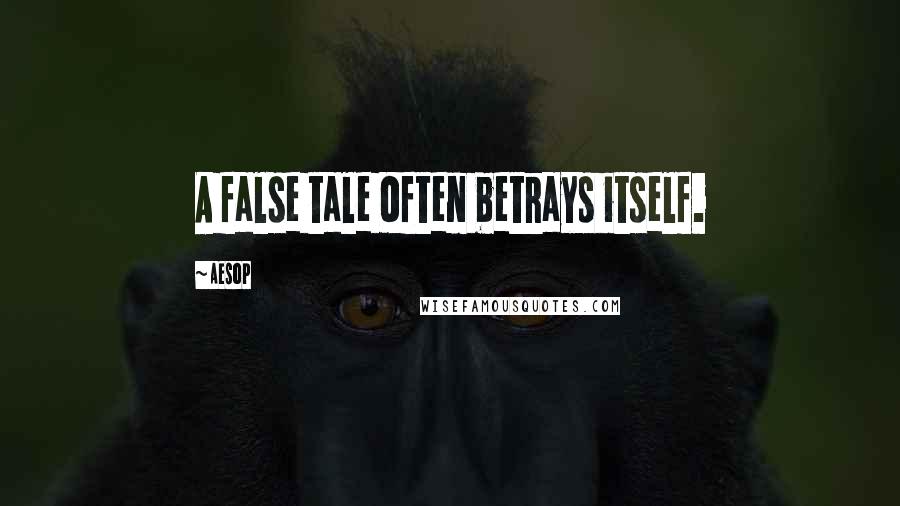 Aesop Quotes: A false tale often betrays itself.