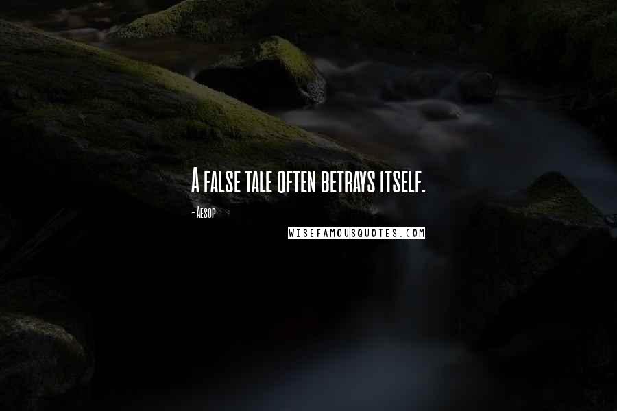Aesop Quotes: A false tale often betrays itself.