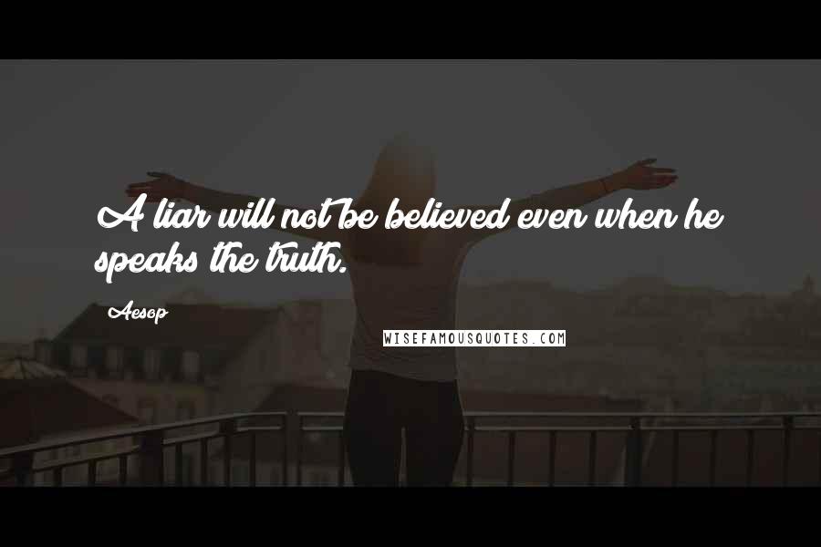Aesop Quotes: A liar will not be believed even when he speaks the truth.