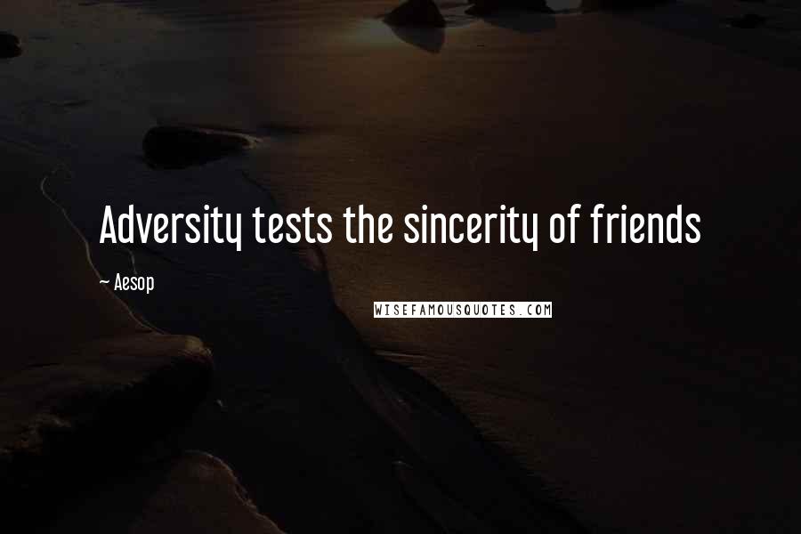 Aesop Quotes: Adversity tests the sincerity of friends