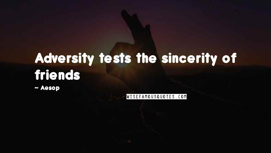 Aesop Quotes: Adversity tests the sincerity of friends