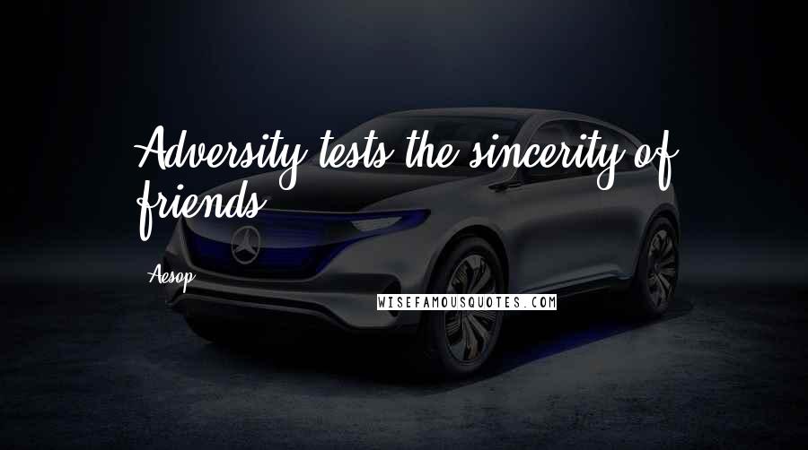 Aesop Quotes: Adversity tests the sincerity of friends