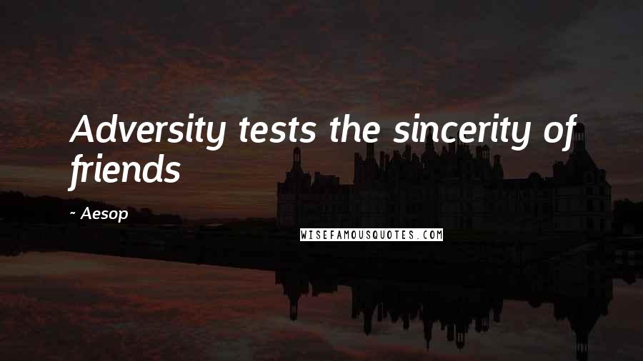 Aesop Quotes: Adversity tests the sincerity of friends