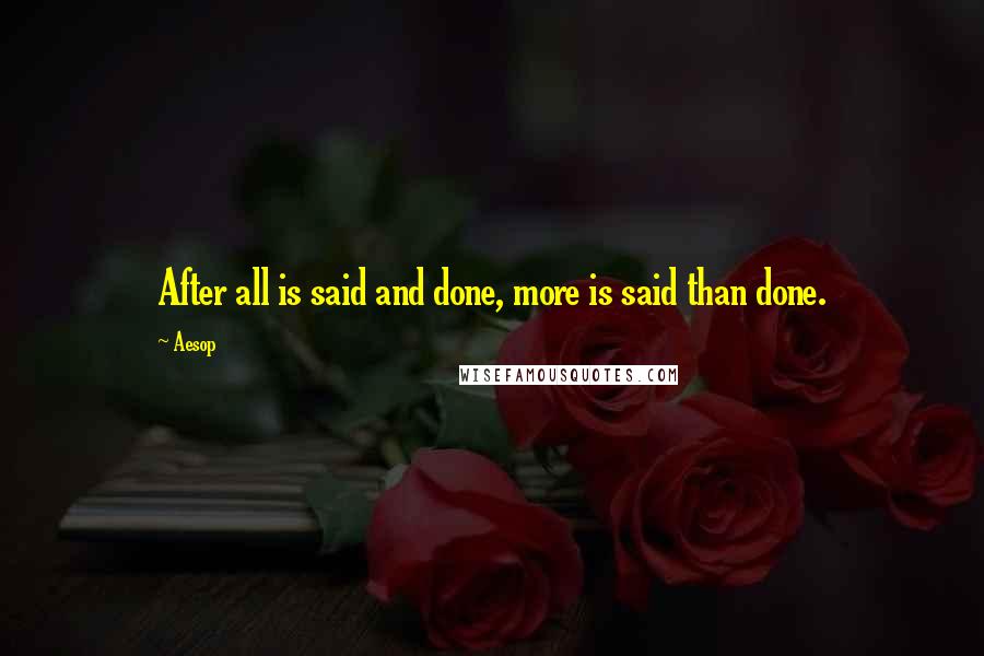 Aesop Quotes: After all is said and done, more is said than done.