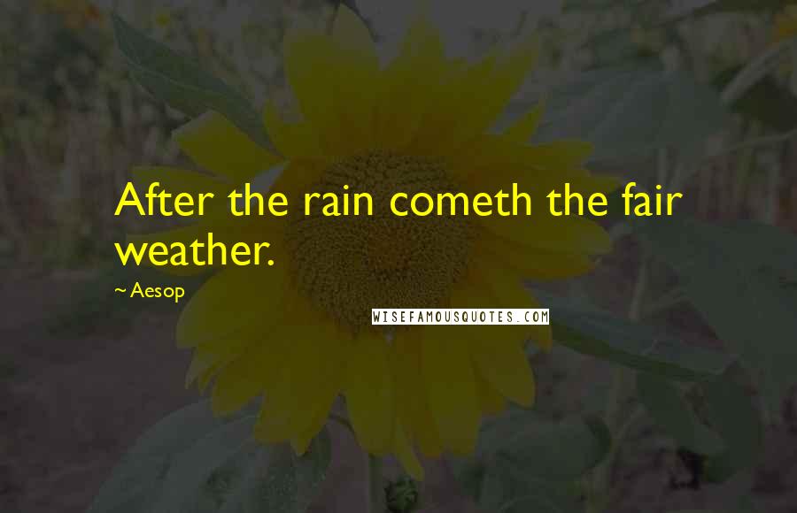 Aesop Quotes: After the rain cometh the fair weather.