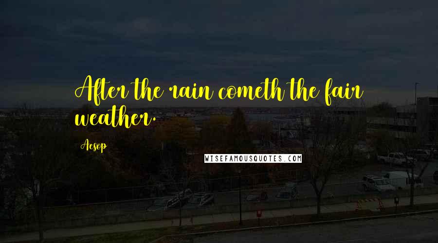 Aesop Quotes: After the rain cometh the fair weather.