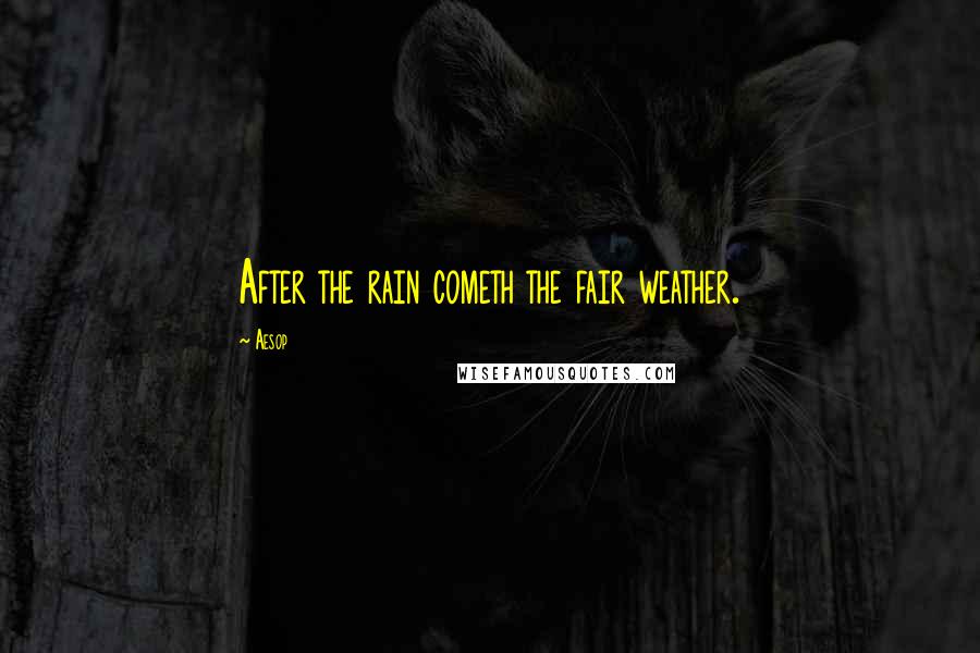 Aesop Quotes: After the rain cometh the fair weather.