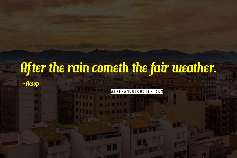 Aesop Quotes: After the rain cometh the fair weather.